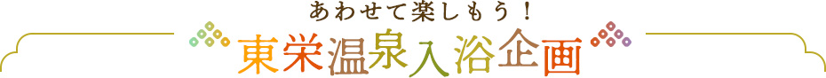 あわせて楽しもう！東栄温泉入浴企画